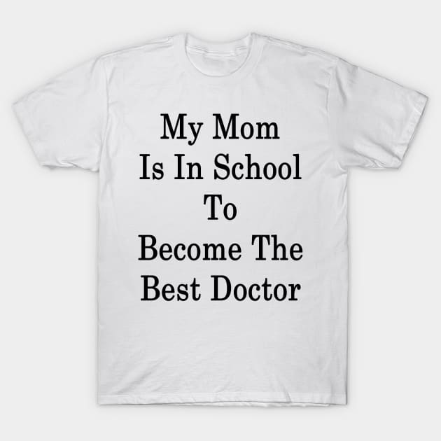 My Mom Is In School To Become The Best Doctor T-Shirt by supernova23